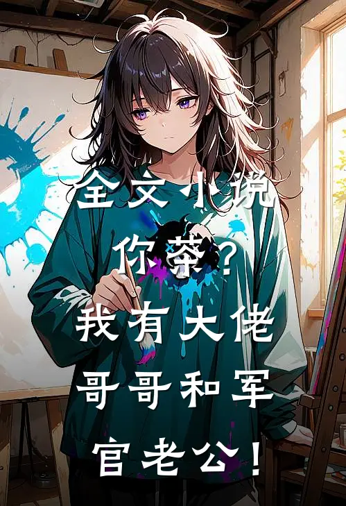 全文小说你茶？我有大佬哥哥和军官老公！