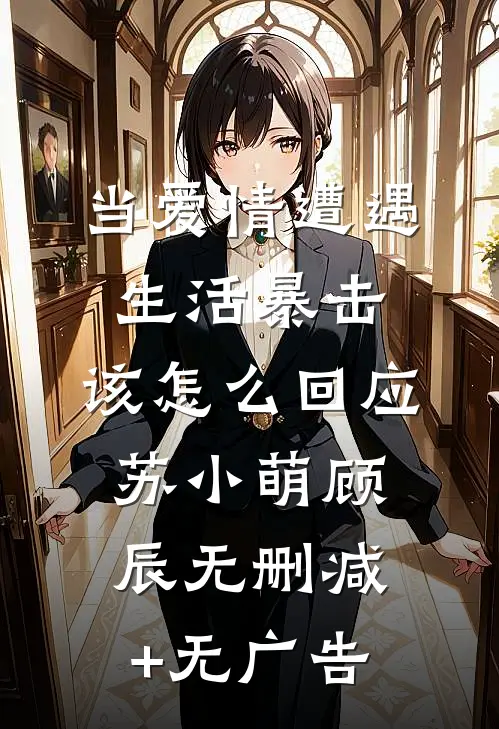 当爱情遭遇生活暴击，该怎么回应苏小萌顾辰无删减+无广告