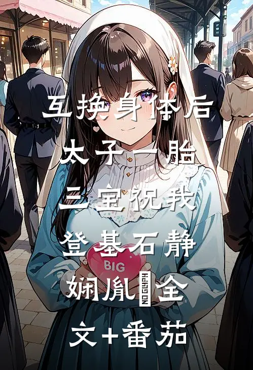 互换身体后太子一胎三宝祝我登基石静娴胤礽全文+番茄
