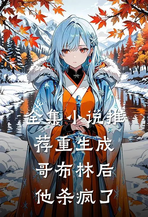 全集小说推荐重生成哥布林后，他杀疯了
