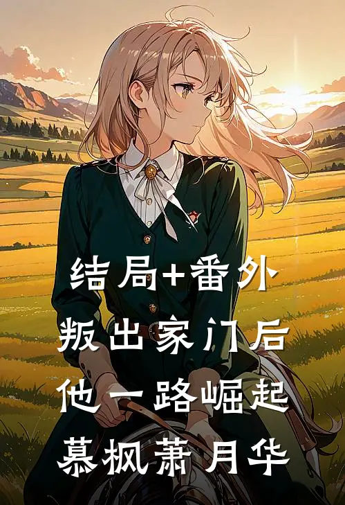 结局+番外叛出家门后，他一路崛起慕枫萧月华