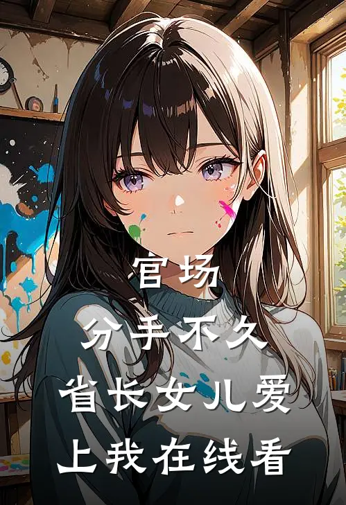官场：分手不久，省长女儿爱上我在线看