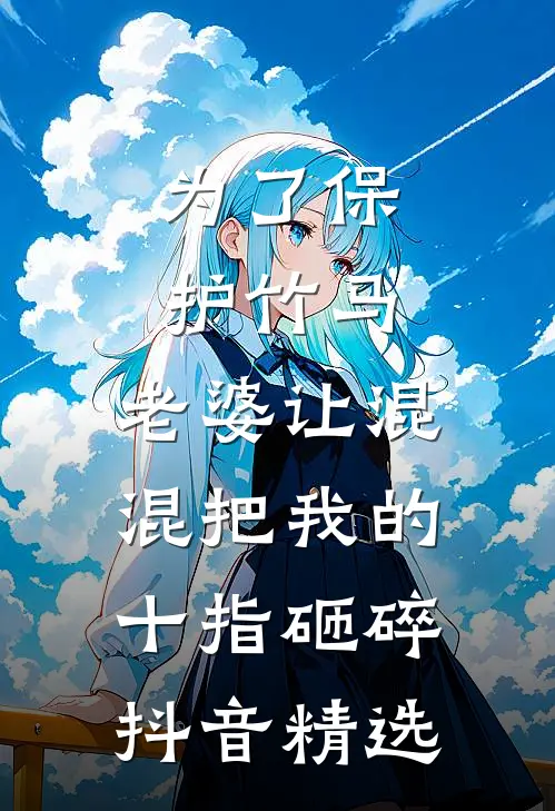 为了保护竹马，老婆让混混把我的十指砸碎抖音精选