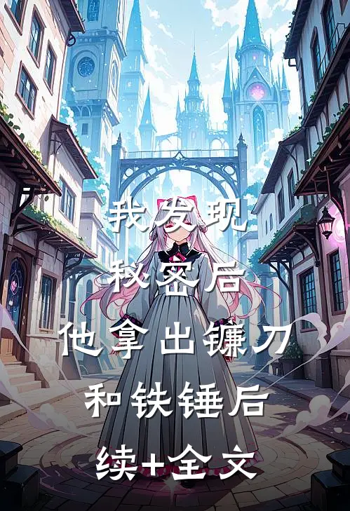 我发现秘密后，他拿出镰刀和铁锤后续+全文