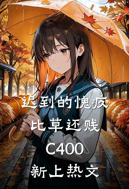 迟到的愧疚比草还贱C400新上热文
