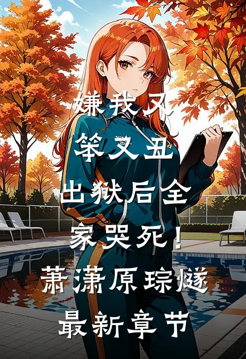 嫌我又笨又丑，出狱后全家哭死！萧潇原琮燧最新章节
