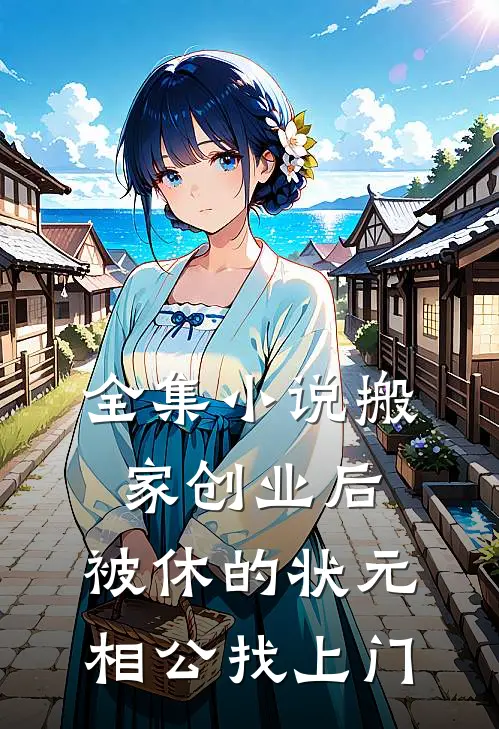 全集小说搬家创业后，被休的状元相公找上门