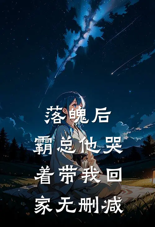 落魄后,霸总他哭着带我回家无删减