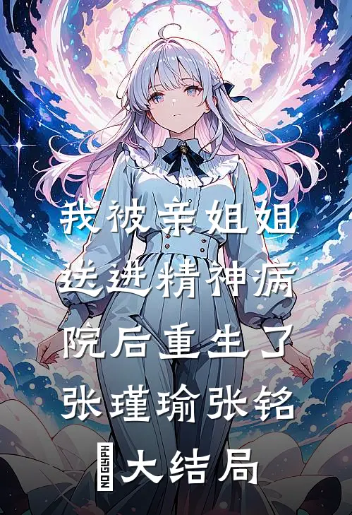 我被亲姐姐送进精神病院后重生了张瑾瑜张铭玥大结局