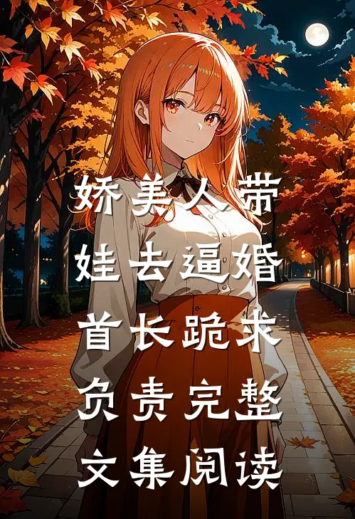 娇美人带娃去逼婚，首长跪求负责完整文集阅读