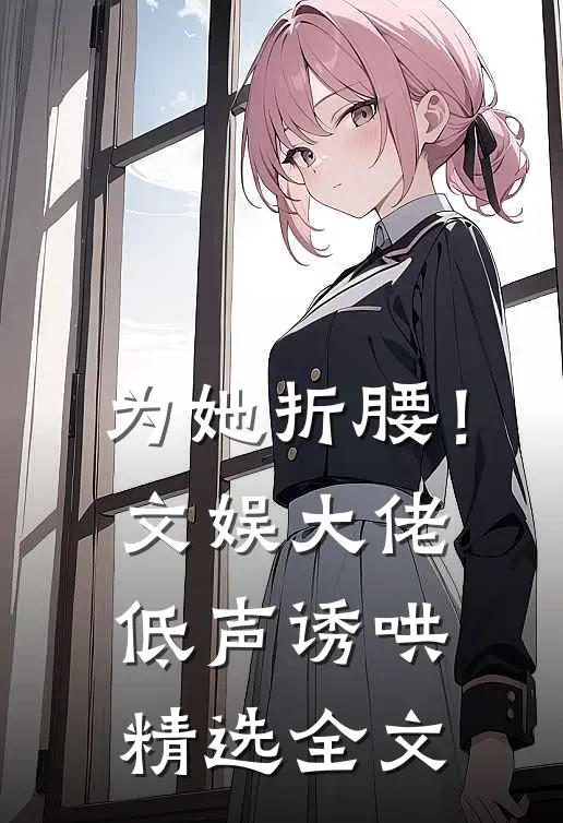 为她折腰！文娱大佬低声诱哄精选全文