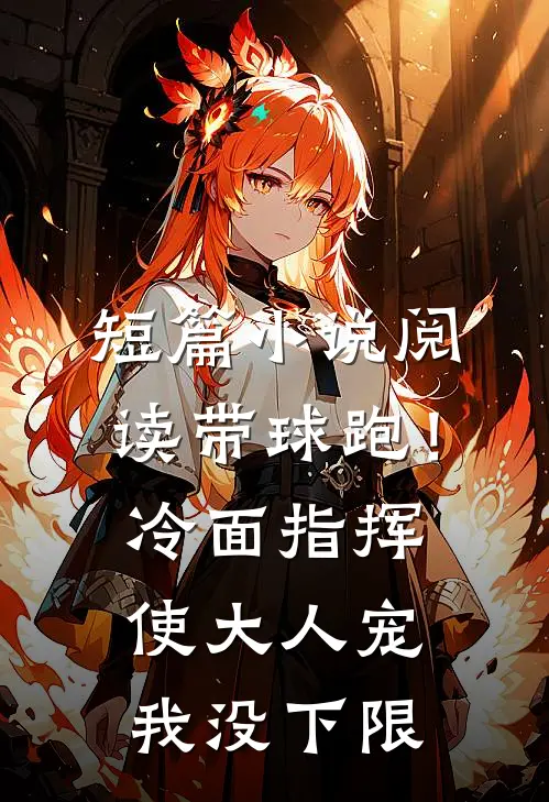 短篇小说阅读带球跑！冷面指挥使大人宠我没下限