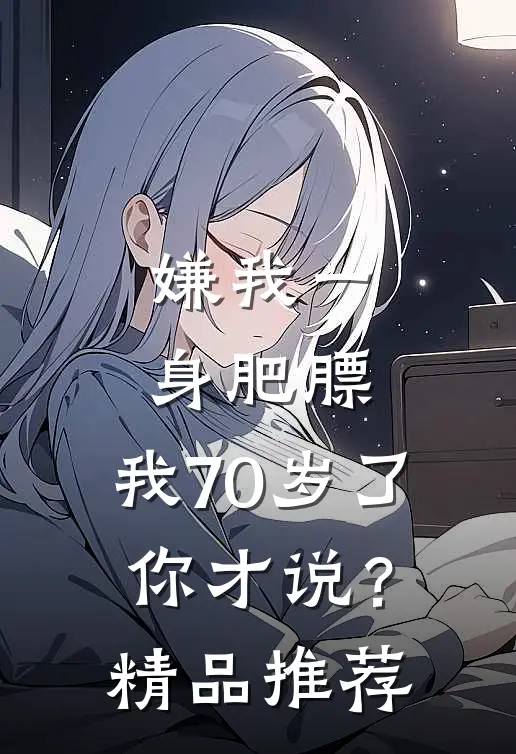 嫌我一身肥膘，我70岁了你才说？精品推荐