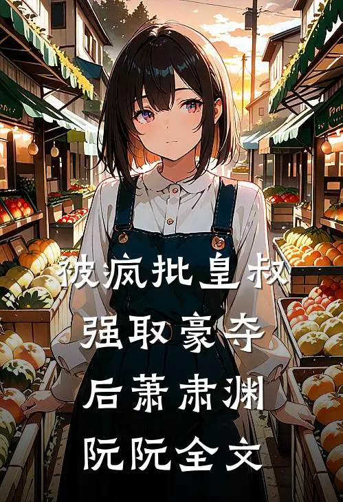 被疯批皇叔强取豪夺后萧肃渊阮阮全文