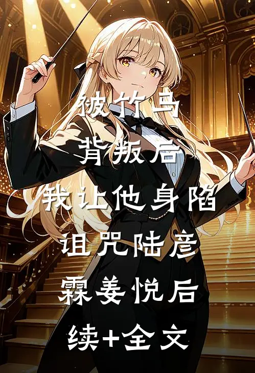 被竹马背叛后，我让他身陷诅咒陆彦霖姜悦后续+全文