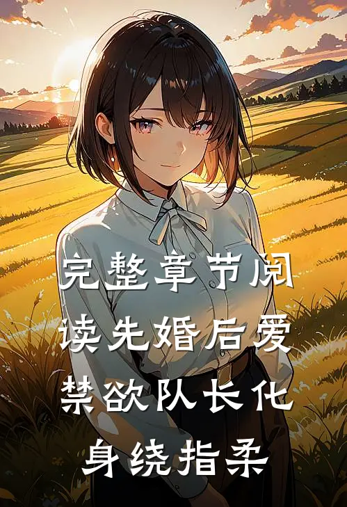 完整章节阅读先婚后爱，禁欲队长化身绕指柔