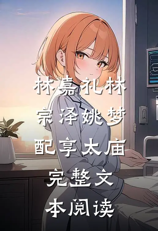林嘉礼林宗泽姚梦配享太庙完整文本阅读