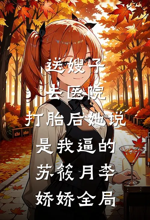 送嫂子去医院，打胎后她说是我逼的苏筱月李娇娇全局