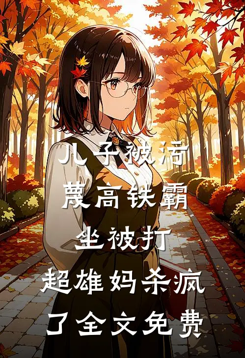 儿子被污蔑高铁霸坐被打，超雄妈杀疯了全文免费