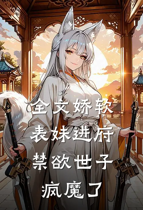 全文娇软表妹进府：禁欲世子疯魔了