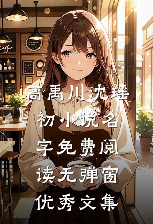 高禹川沈瑶初小说名字免费阅读无弹窗优秀文集