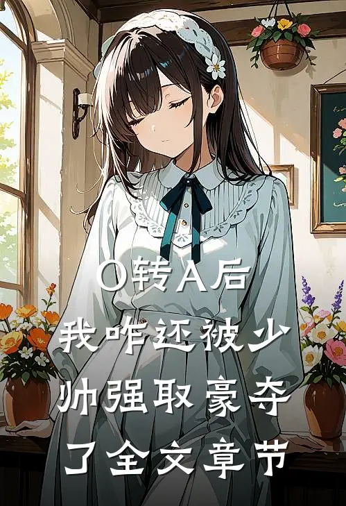 O转A后，我咋还被少帅强取豪夺了全文章节