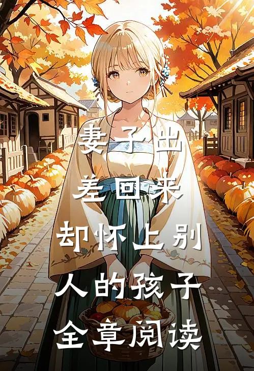 妻子出差回来，却怀上别人的孩子全章阅读