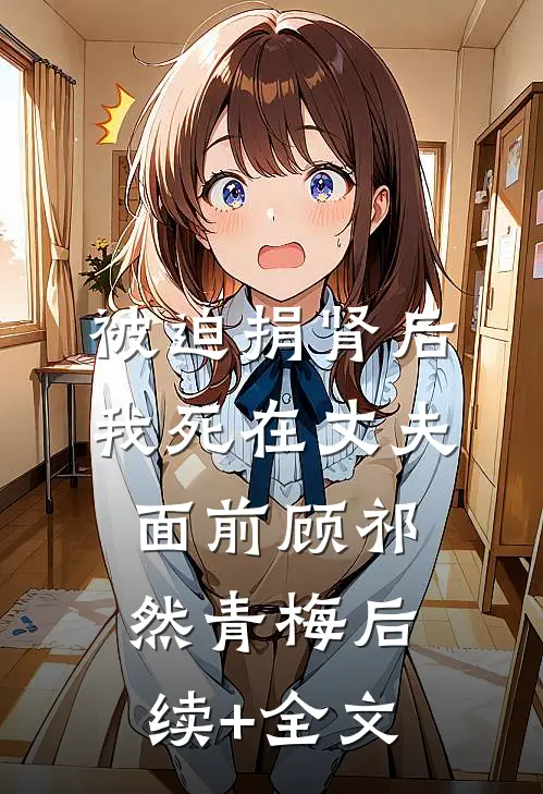 被迫捐肾后，我死在丈夫面前顾祁然青梅后续+全文