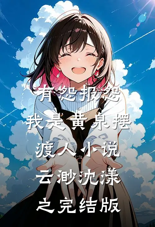 有怨报怨，我是黄泉摆渡人小说云渺沈漾之完结版