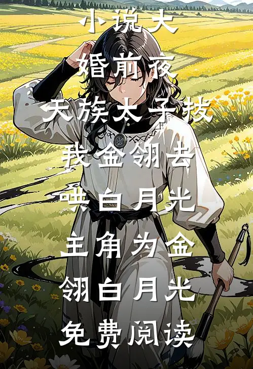 小说大婚前夜，天族太子拔我金翎去哄白月光主角为金翎白月光免费阅读