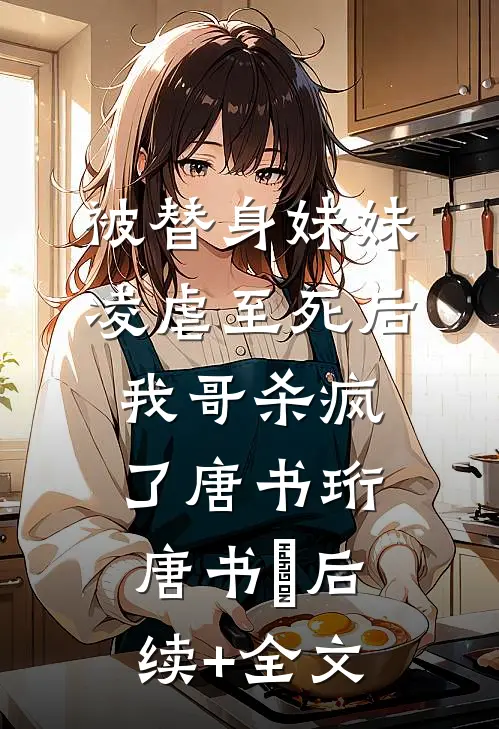 被替身妹妹凌虐至死后，我哥杀疯了唐书珩唐书玥后续+全文