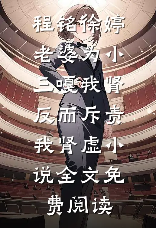 程铭徐婷老婆为小三嘎我肾，反而斥责我肾虚小说全文免费阅读