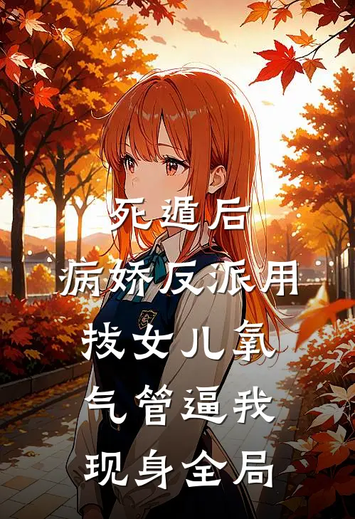 死遁后，病娇反派用拔女儿氧气管逼我现身全局