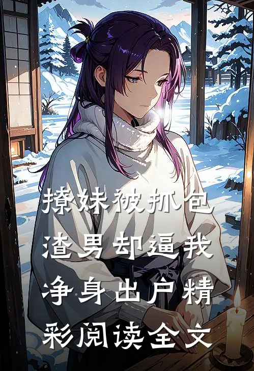 撩妹被抓包渣男却逼我净身出户精彩阅读全文