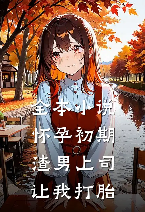 全本小说怀孕初期，渣男上司让我打胎