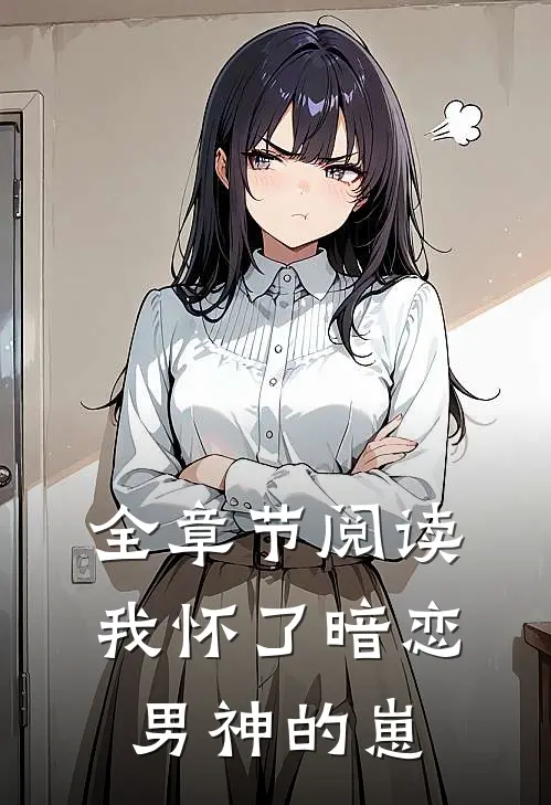 全章节阅读我怀了暗恋男神的崽