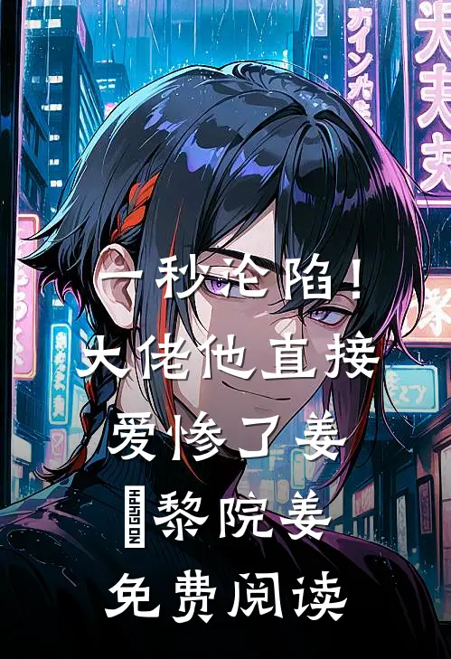 一秒沦陷！大佬他直接爱惨了姜玥黎院姜免费阅读