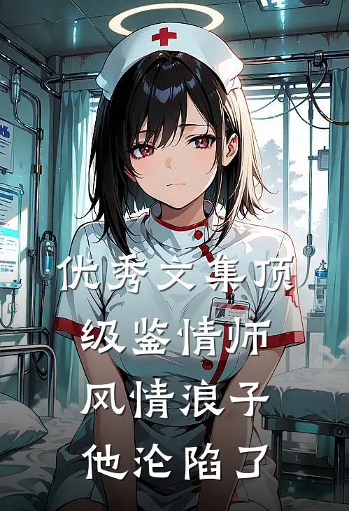优秀文集顶级鉴情师：风情浪子他沦陷了