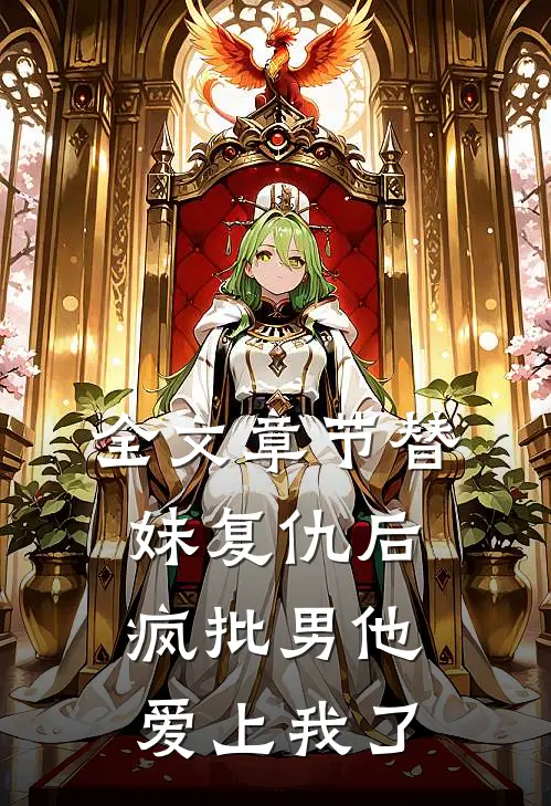 全文章节替妹复仇后，疯批男他爱上我了
