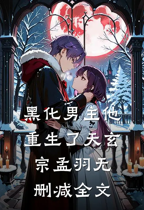 黑化男主他重生了天玄宗孟羽无删减全文