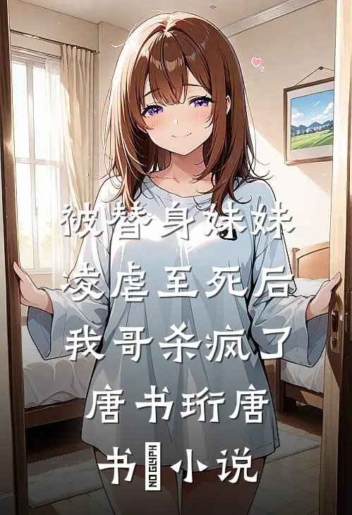 被替身妹妹凌虐至死后，我哥杀疯了唐书珩唐书玥小说