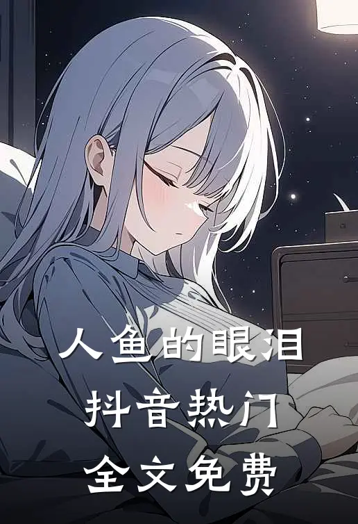 人鱼的眼泪抖音热门全文免费