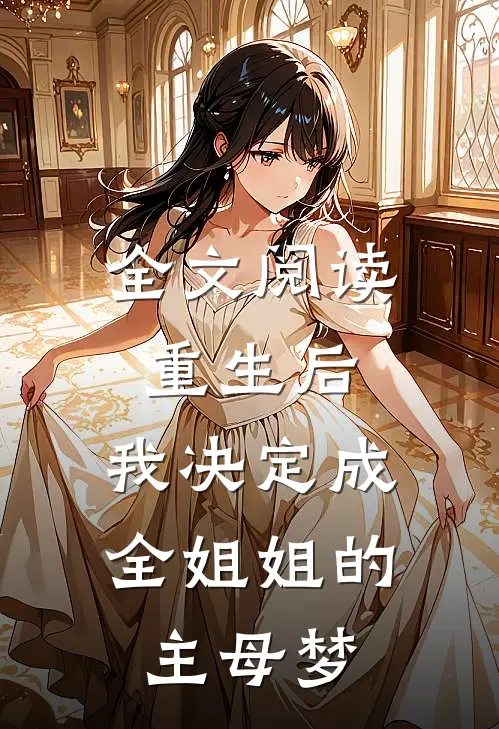 全文阅读重生后，我决定成全姐姐的主母梦