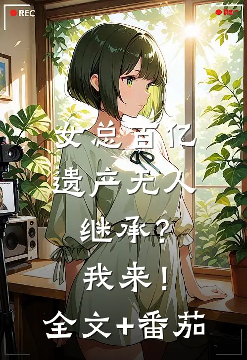 女总百亿遗产无人继承？我来！全文+番茄
