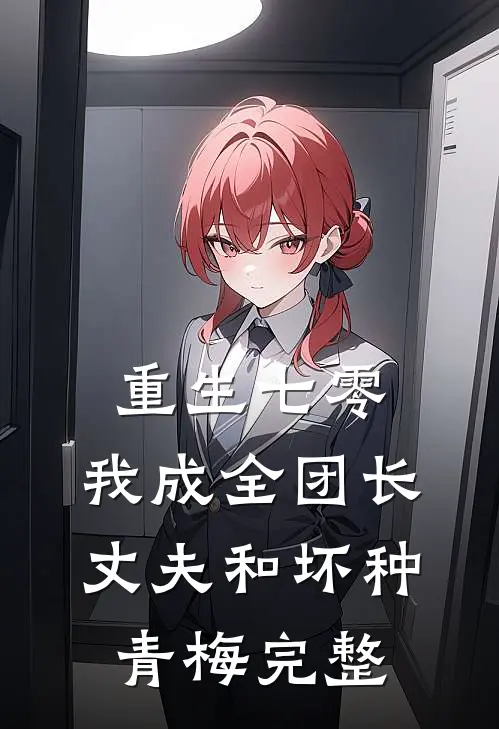 重生七零，我成全团长丈夫和坏种青梅完整