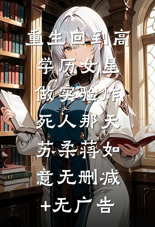 重生回到高学历女星做实验炸死人那天苏柔蒋如意无删减+无广告