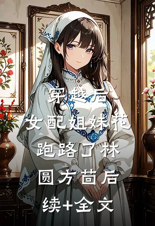穿越后，女配姐妹花跑路了林圆方茴后续+全文