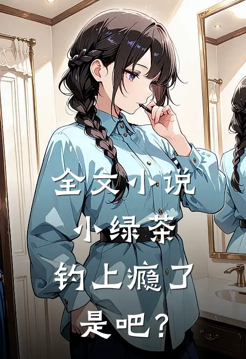 全文小说小绿茶，钓上瘾了是吧？