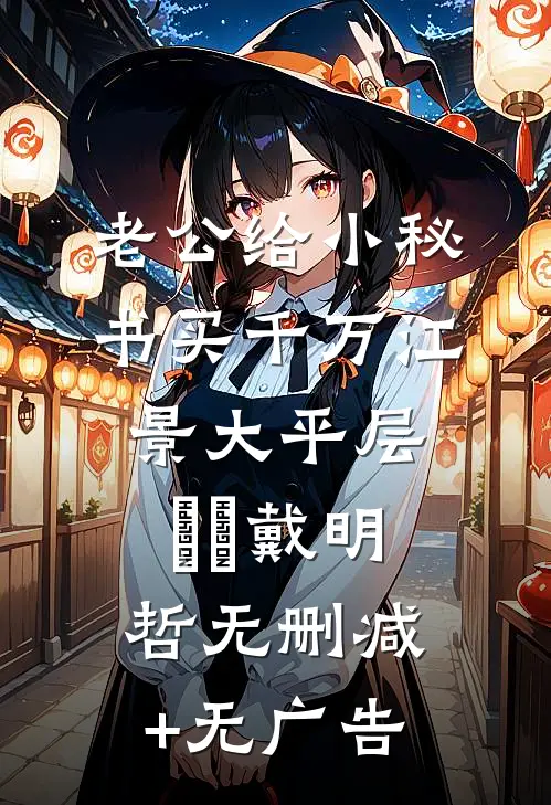 老公给小秘书买千万江景大平层玥玥戴明哲无删减+无广告