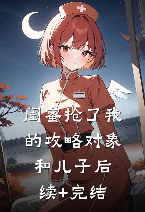 闺蜜抢了我的攻略对象和儿子后续+完结